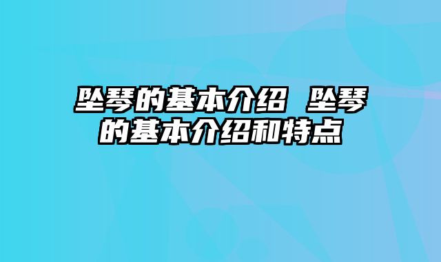 坠琴的基本介绍 坠琴的基本介绍和特点