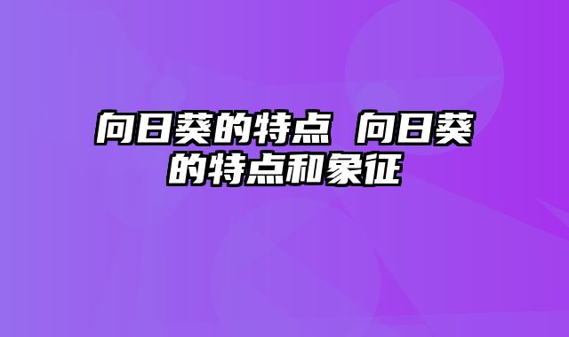 向日葵的特点 向日葵的特点和象征