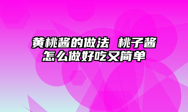 黄桃酱的做法 桃子酱怎么做好吃又简单