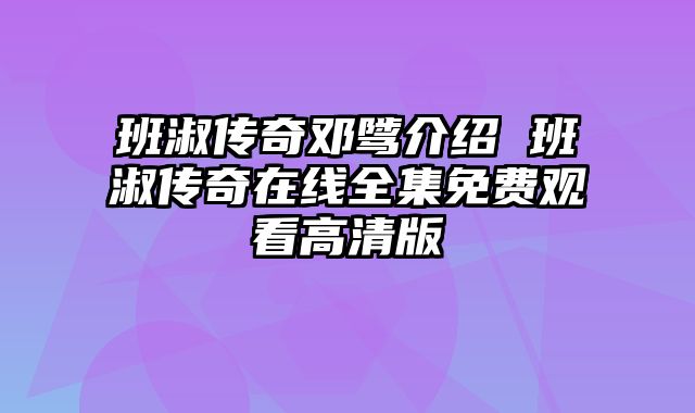 班淑传奇邓骘介绍 班淑传奇在线全集免费观看高清版