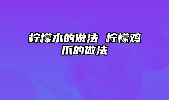 柠檬水的做法 柠檬鸡爪的做法