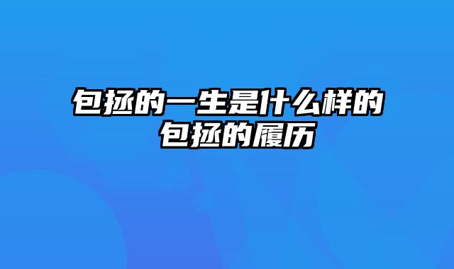 包拯的一生是什么样的 包拯的履历