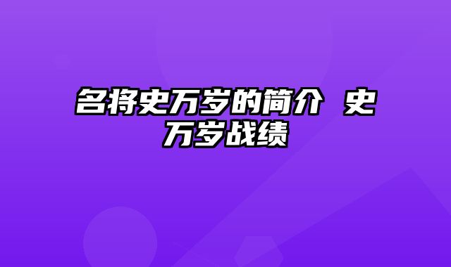 名将史万岁的简介 史万岁战绩