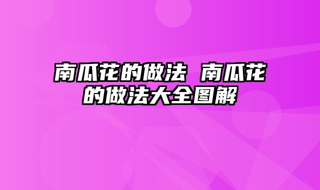 南瓜花的做法 南瓜花的做法大全图解
