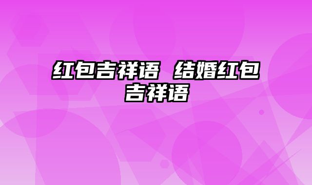 红包吉祥语 结婚红包吉祥语