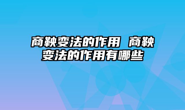 商鞅变法的作用 商鞅变法的作用有哪些