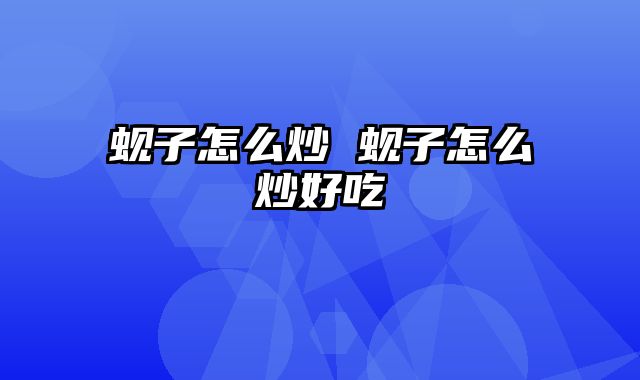 蚬子怎么炒 蚬子怎么炒好吃