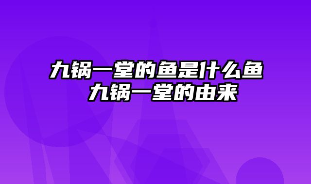 九锅一堂的鱼是什么鱼 九锅一堂的由来