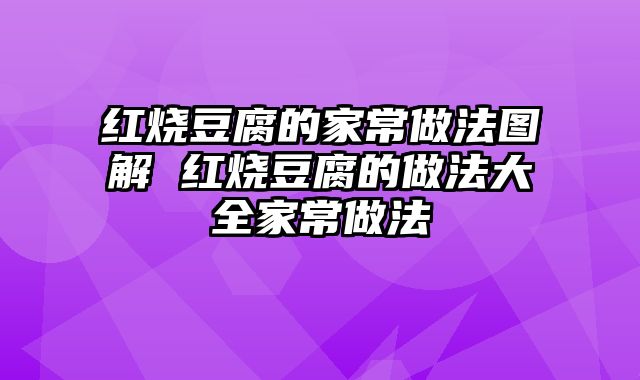 红烧豆腐的家常做法图解 红烧豆腐的做法大全家常做法