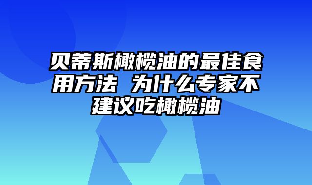 贝蒂斯橄榄油的最佳食用方法 为什么专家不建议吃橄榄油