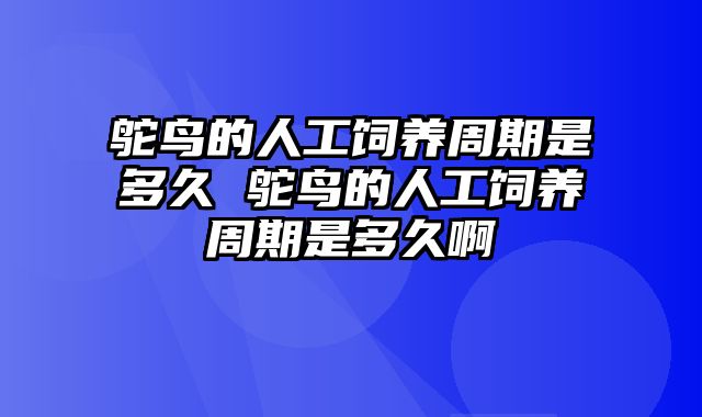 鸵鸟的人工饲养周期是多久 鸵鸟的人工饲养周期是多久啊