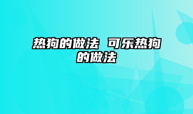 热狗的做法 可乐热狗的做法