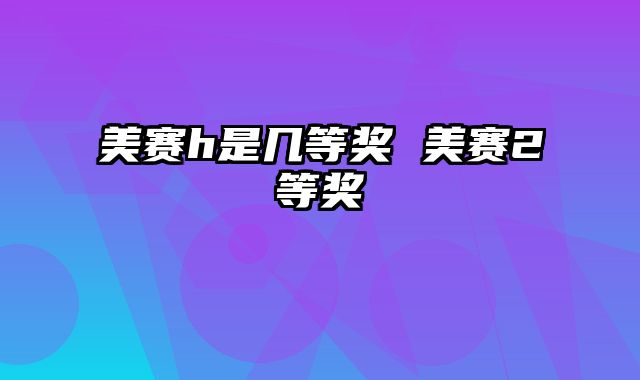 美赛h是几等奖 美赛2等奖