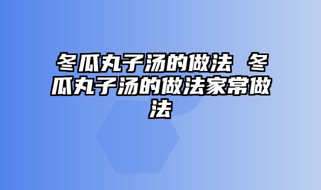 冬瓜丸子汤的做法 冬瓜丸子汤的做法家常做法