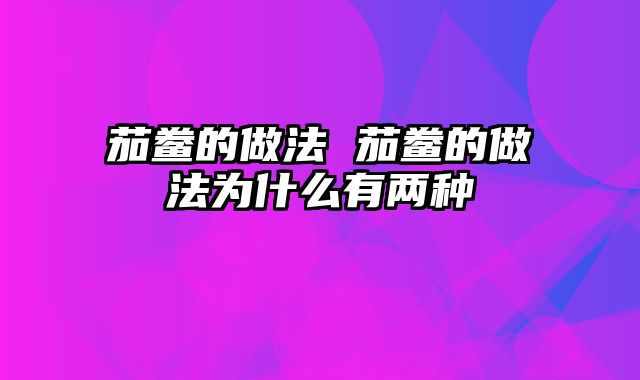茄鲞的做法 茄鲞的做法为什么有两种