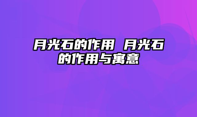 月光石的作用 月光石的作用与寓意