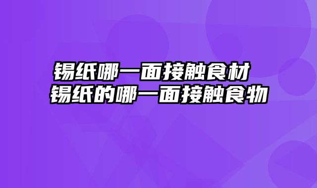 锡纸哪一面接触食材 锡纸的哪一面接触食物