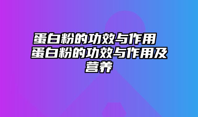 蛋白粉的功效与作用 蛋白粉的功效与作用及营养