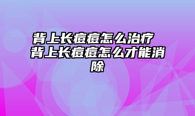 背上长痘痘怎么治疗 背上长痘痘怎么才能消除
