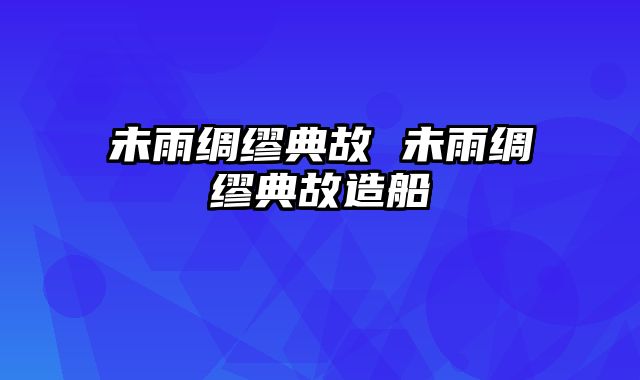 未雨绸缪典故 未雨绸缪典故造船