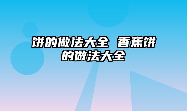 饼的做法大全 香蕉饼的做法大全