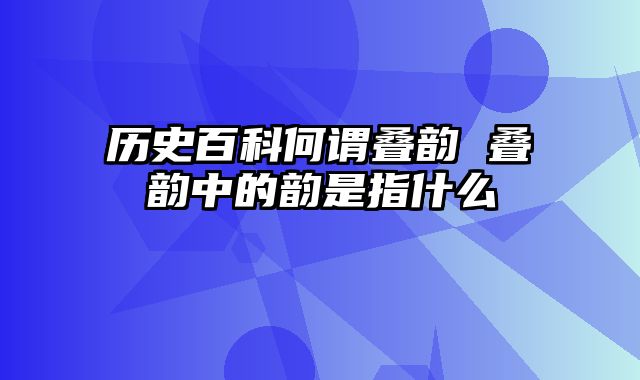 历史百科何谓叠韵 叠韵中的韵是指什么