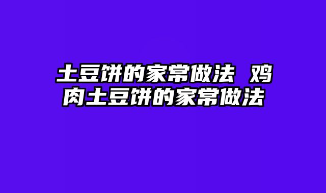 土豆饼的家常做法 鸡肉土豆饼的家常做法