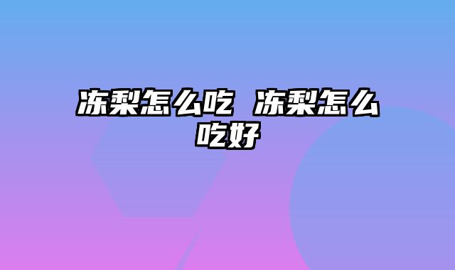 冻梨怎么吃 冻梨怎么吃好