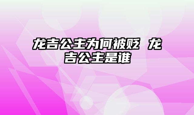龙吉公主为何被贬 龙吉公主是谁