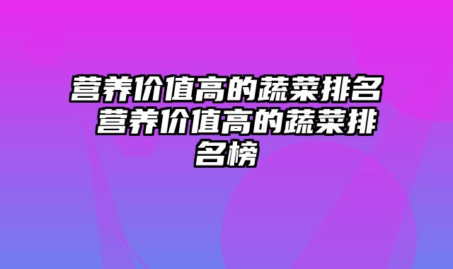 营养价值高的蔬菜排名 营养价值高的蔬菜排名榜