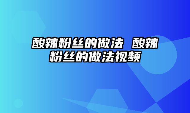 酸辣粉丝的做法 酸辣粉丝的做法视频