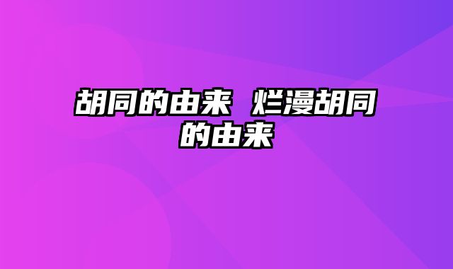 胡同的由来 烂漫胡同的由来