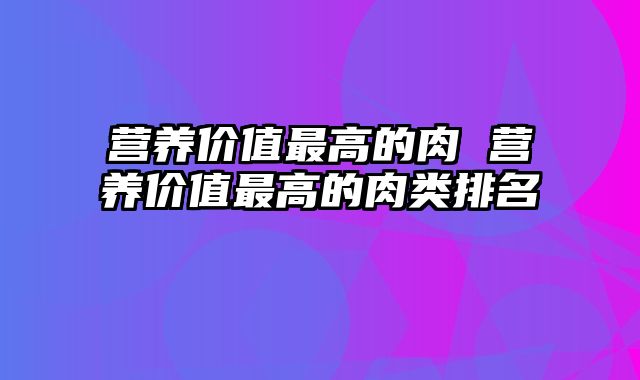营养价值最高的肉 营养价值最高的肉类排名