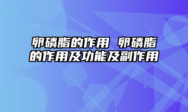 卵磷脂的作用 卵磷脂的作用及功能及副作用