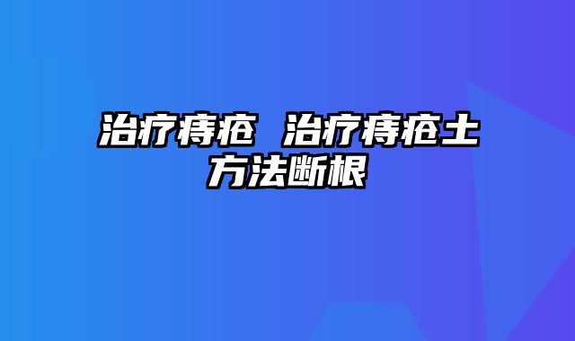 治疗痔疮 治疗痔疮土方法断根