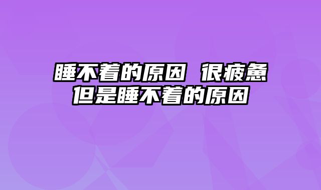 睡不着的原因 很疲惫但是睡不着的原因