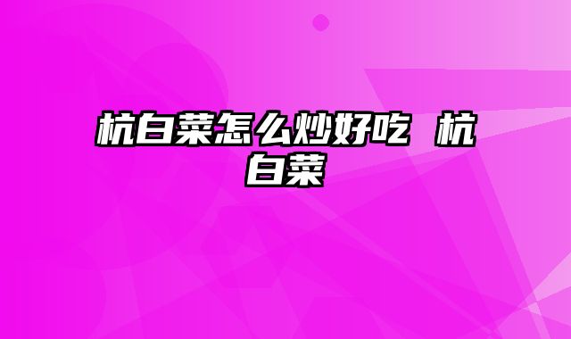 杭白菜怎么炒好吃 杭白菜