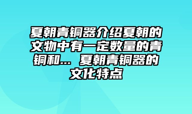 夏朝青铜器介绍夏朝的文物中有一定数量的青铜和... 夏朝青铜器的文化特点