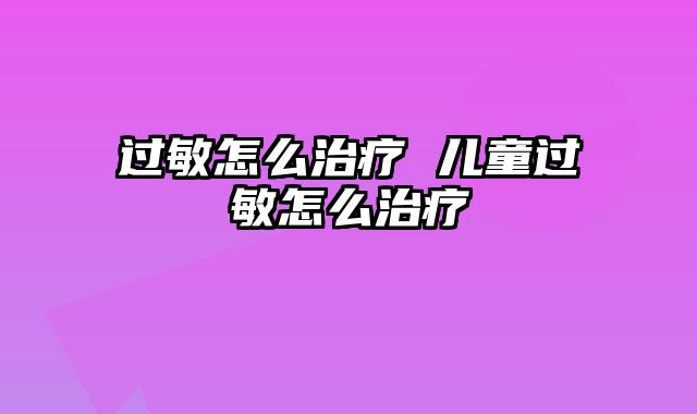 过敏怎么治疗 儿童过敏怎么治疗