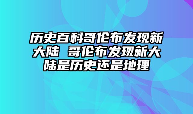 历史百科哥伦布发现新大陆 哥伦布发现新大陆是历史还是地理