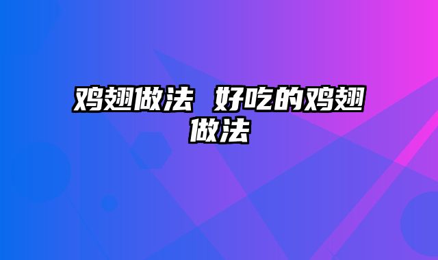 鸡翅做法 好吃的鸡翅做法