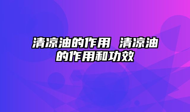 清凉油的作用 清凉油的作用和功效