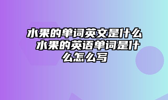 水果的单词英文是什么 水果的英语单词是什么怎么写