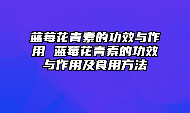 蓝莓花青素的功效与作用 蓝莓花青素的功效与作用及食用方法