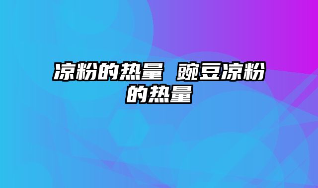 凉粉的热量 豌豆凉粉的热量