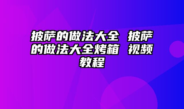 披萨的做法大全 披萨的做法大全烤箱 视频教程