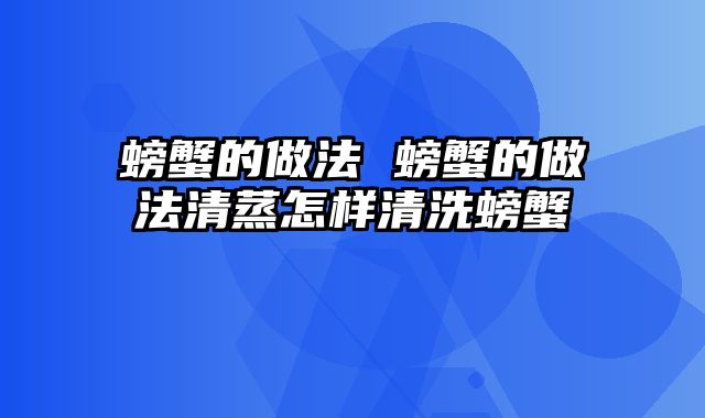 螃蟹的做法 螃蟹的做法清蒸怎样清洗螃蟹