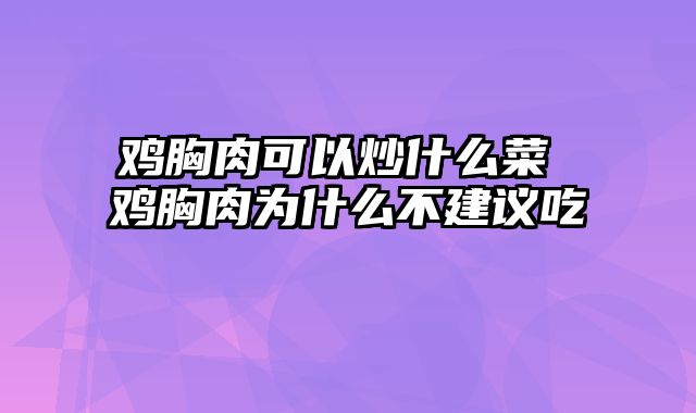 鸡胸肉可以炒什么菜 鸡胸肉为什么不建议吃
