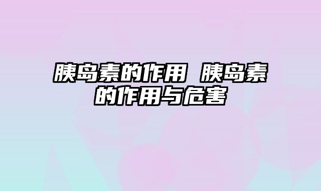 胰岛素的作用 胰岛素的作用与危害