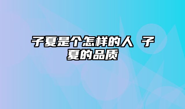子夏是个怎样的人 子夏的品质